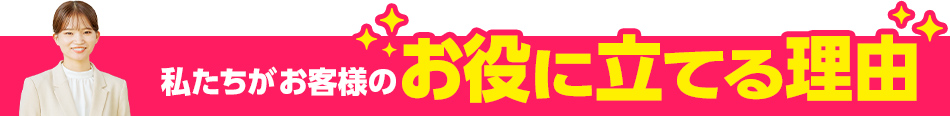 私たちがお客様のお役に立てる理由