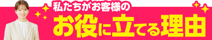 私たちがお客様のお役に立てる理由